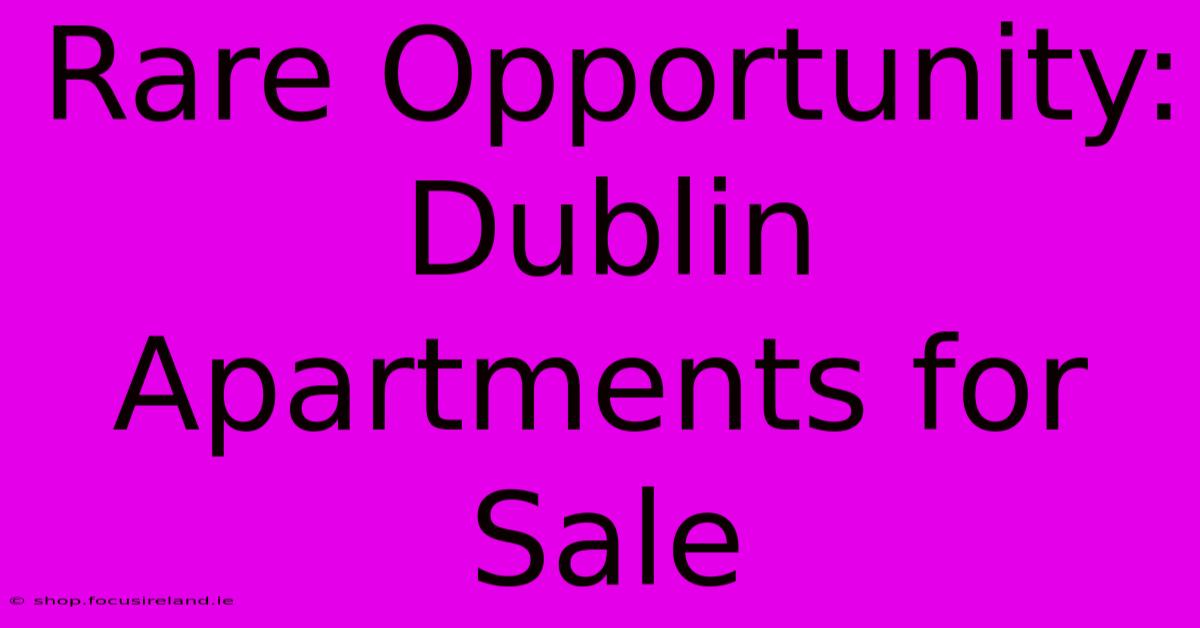 Rare Opportunity: Dublin Apartments For Sale