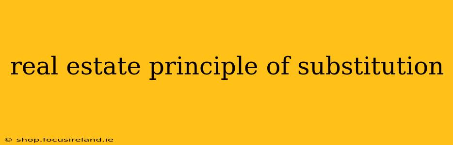 real estate principle of substitution