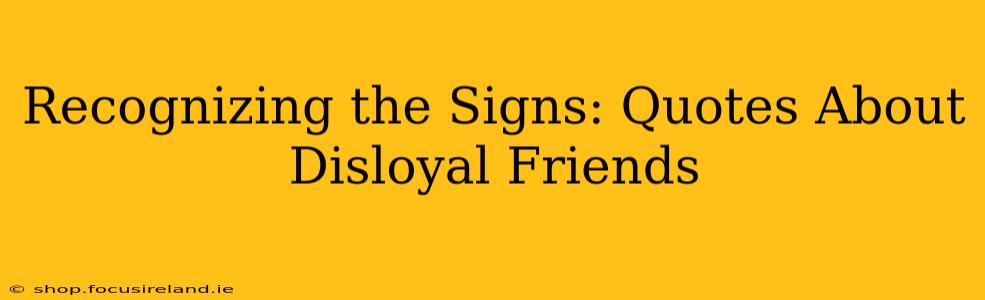 Recognizing the Signs: Quotes About Disloyal Friends