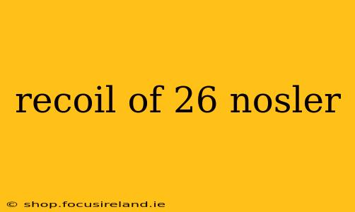 recoil of 26 nosler
