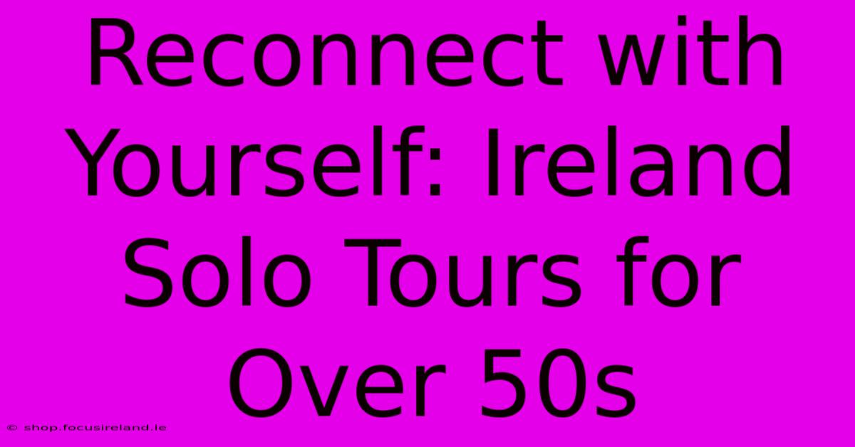 Reconnect With Yourself: Ireland Solo Tours For Over 50s