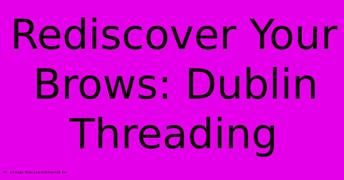 Rediscover Your Brows: Dublin Threading