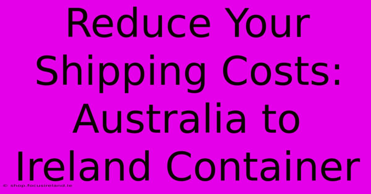 Reduce Your Shipping Costs: Australia To Ireland Container