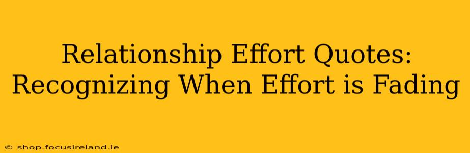 Relationship Effort Quotes: Recognizing When Effort is Fading
