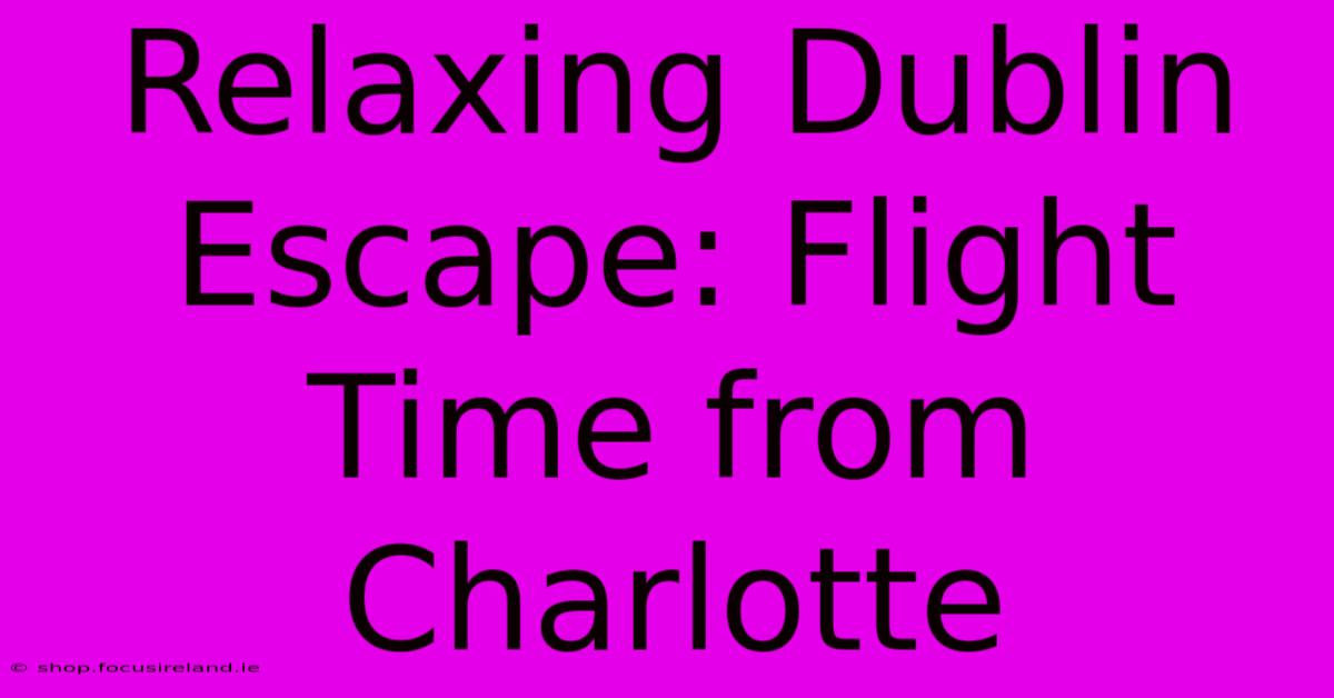 Relaxing Dublin Escape: Flight Time From Charlotte