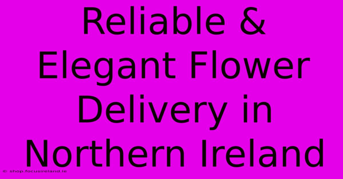 Reliable & Elegant Flower Delivery In Northern Ireland