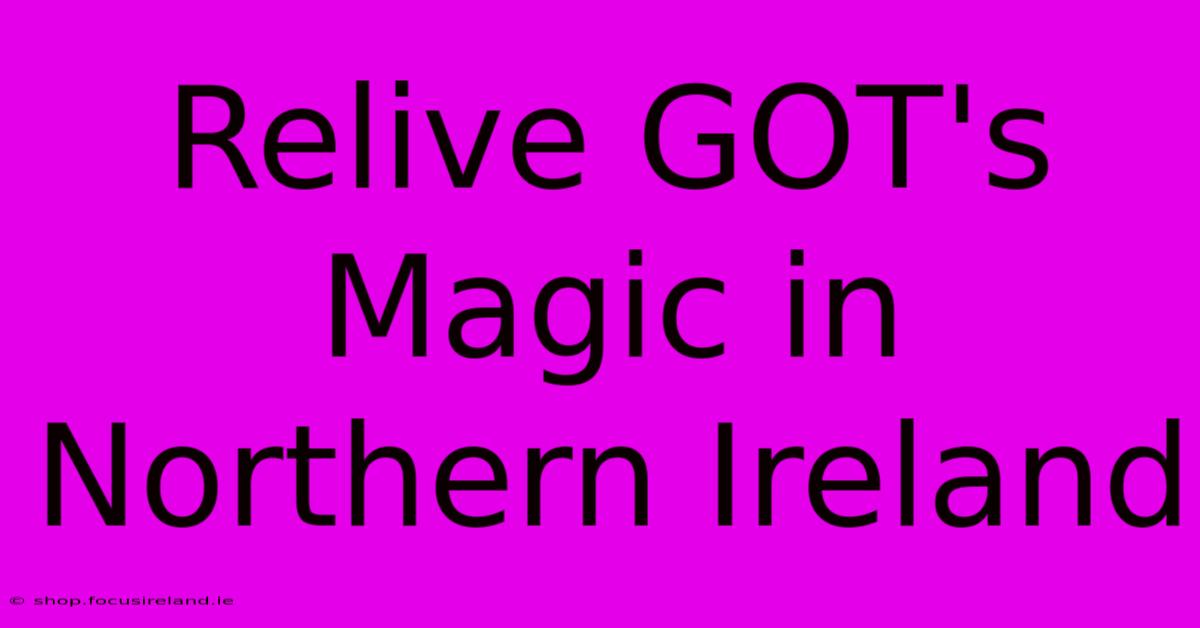 Relive GOT's Magic In Northern Ireland