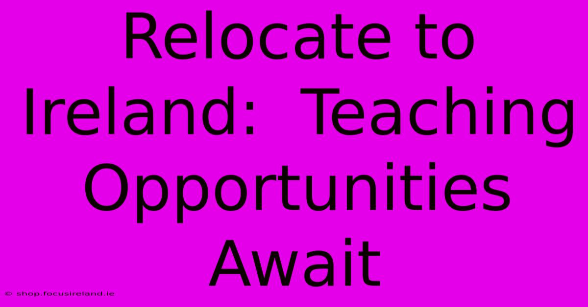 Relocate To Ireland:  Teaching Opportunities Await