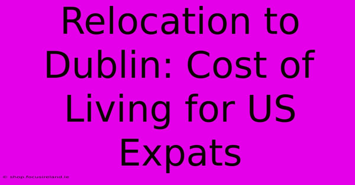 Relocation To Dublin: Cost Of Living For US Expats