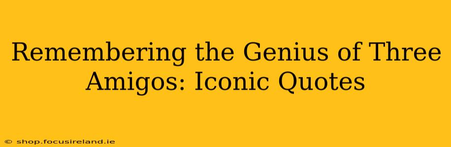 Remembering the Genius of Three Amigos: Iconic Quotes