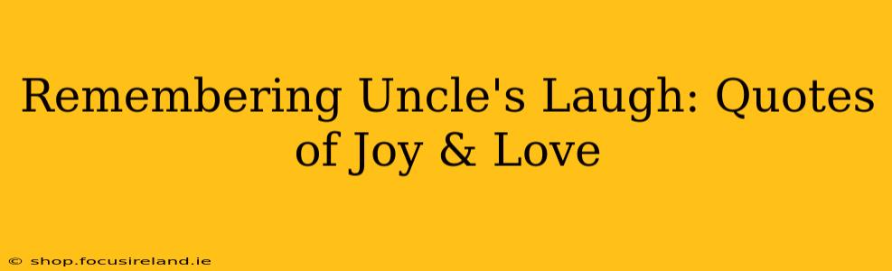 Remembering Uncle's Laugh: Quotes of Joy & Love