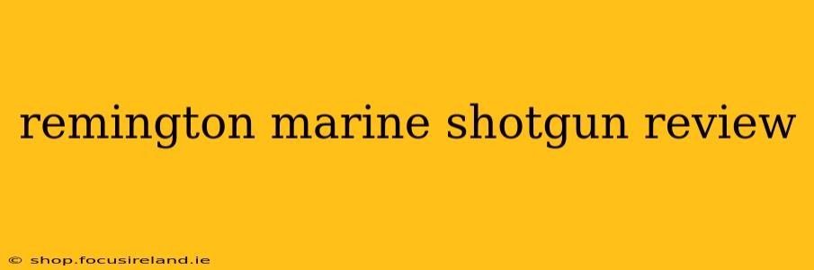 remington marine shotgun review