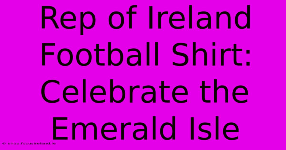 Rep Of Ireland Football Shirt: Celebrate The Emerald Isle