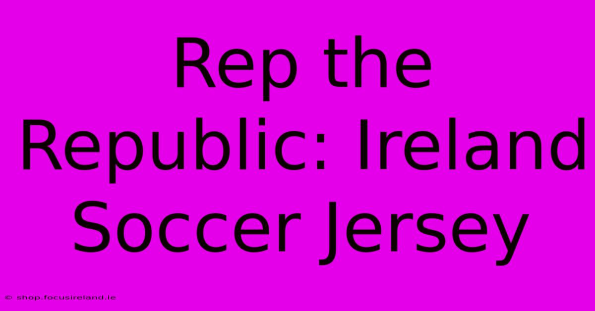 Rep The Republic: Ireland Soccer Jersey