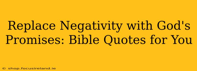 Replace Negativity with God's Promises: Bible Quotes for You