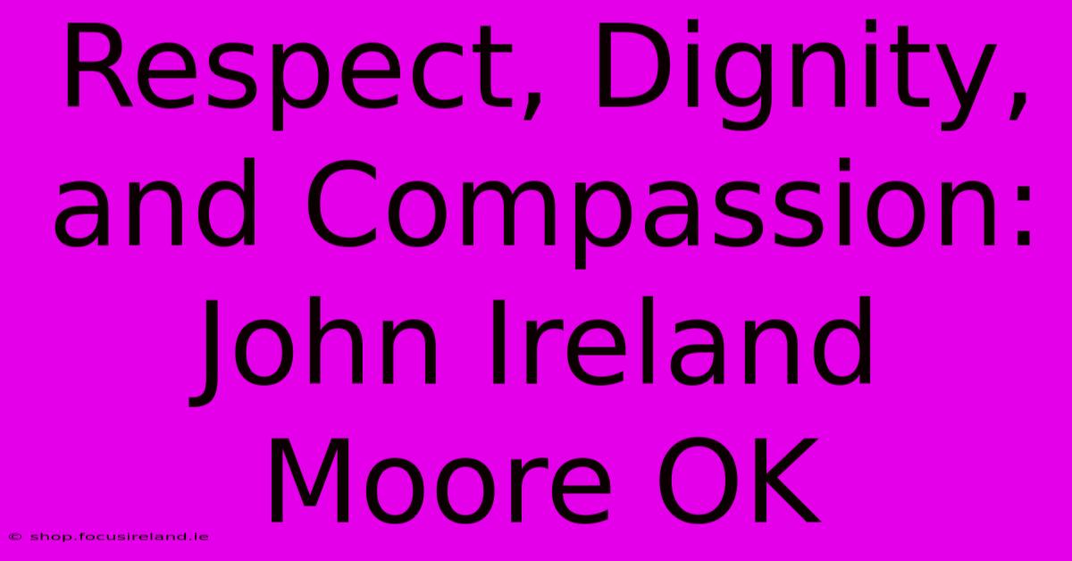 Respect, Dignity, And Compassion: John Ireland Moore OK