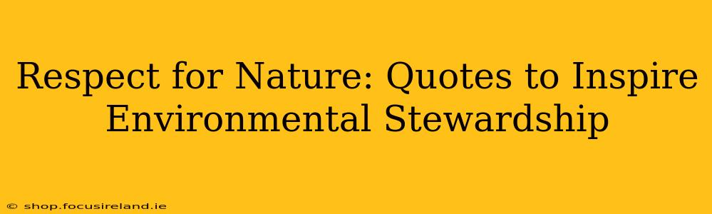 Respect for Nature: Quotes to Inspire Environmental Stewardship