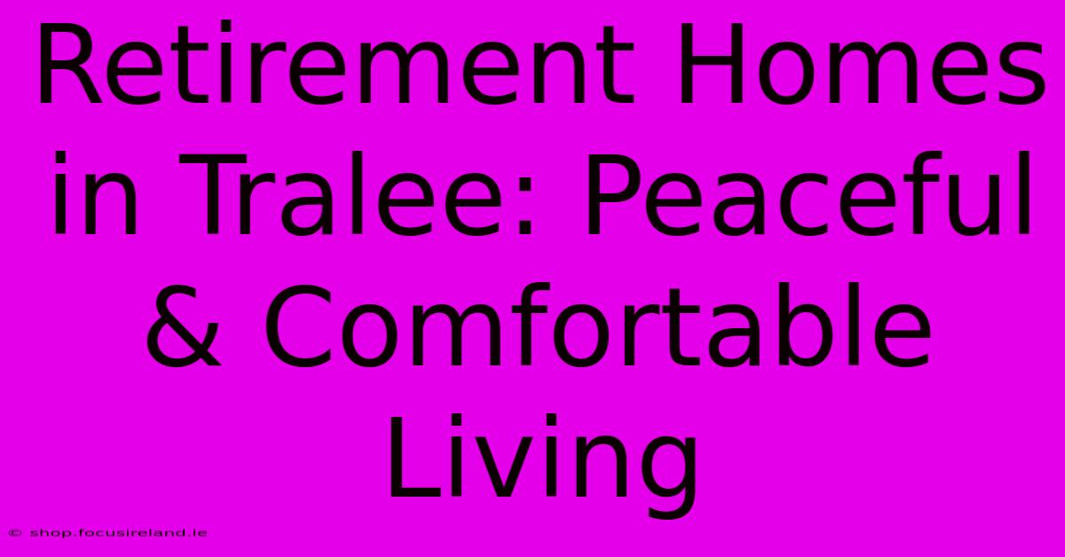 Retirement Homes In Tralee: Peaceful & Comfortable Living