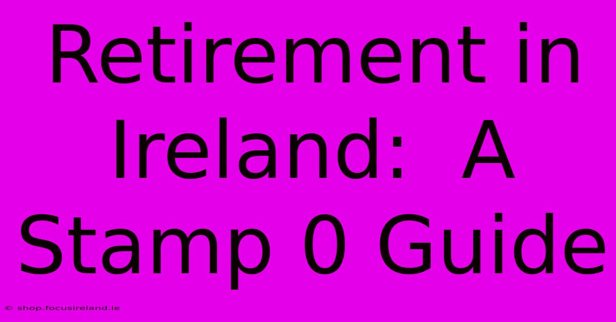 Retirement In Ireland:  A Stamp 0 Guide