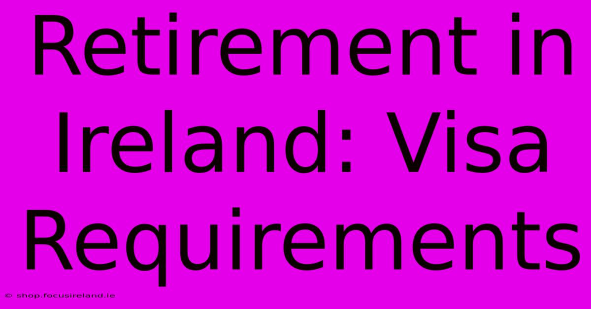 Retirement In Ireland: Visa Requirements