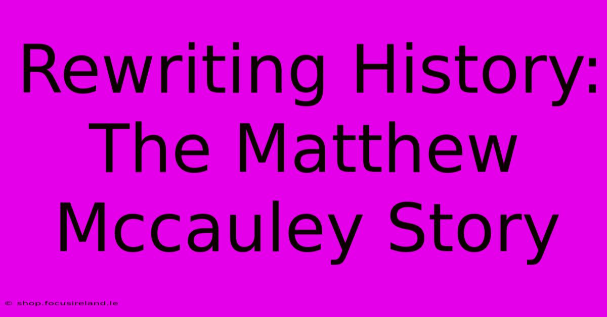 Rewriting History: The Matthew Mccauley Story