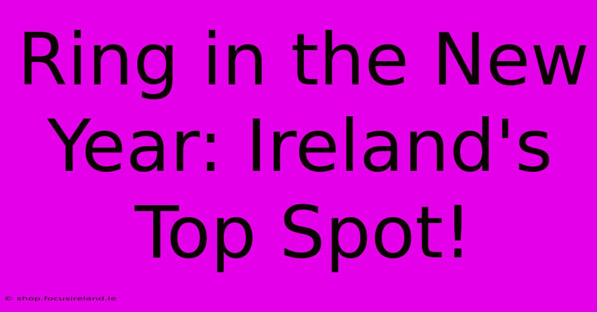 Ring In The New Year: Ireland's Top Spot!