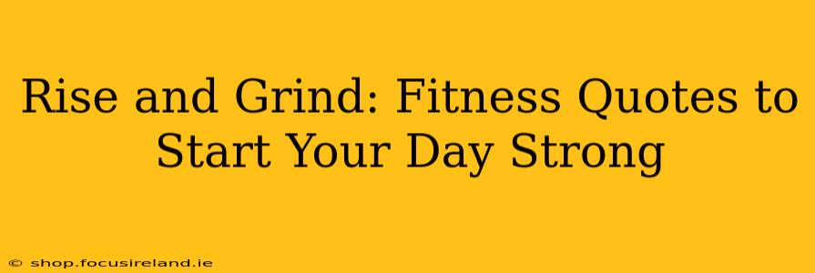 Rise and Grind: Fitness Quotes to Start Your Day Strong
