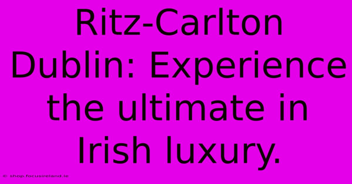 Ritz-Carlton Dublin: Experience The Ultimate In Irish Luxury.