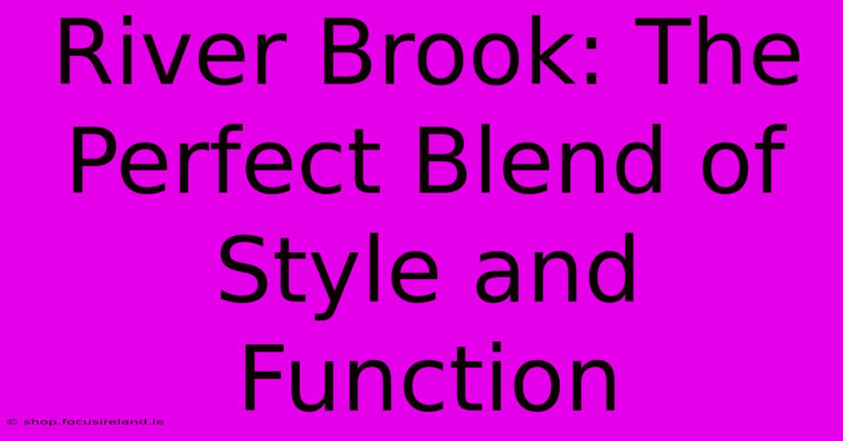 River Brook: The Perfect Blend Of Style And Function