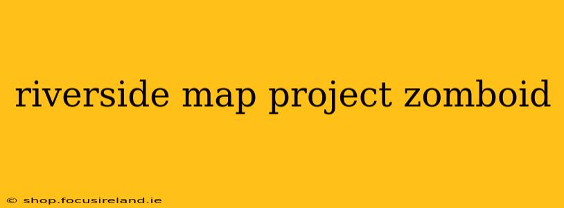 riverside map project zomboid