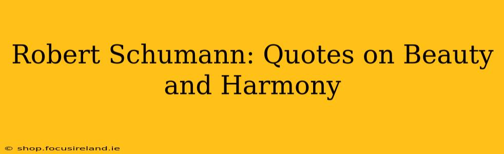 Robert Schumann: Quotes on Beauty and Harmony
