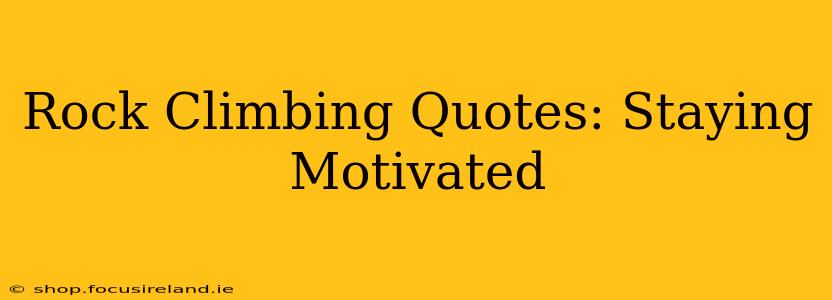 Rock Climbing Quotes: Staying Motivated