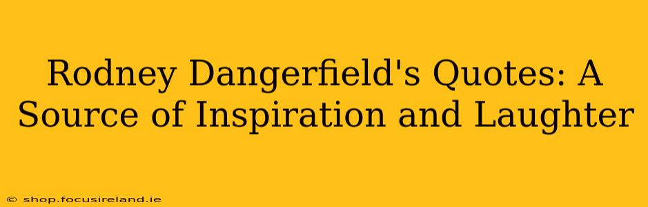 Rodney Dangerfield's Quotes: A Source of Inspiration and Laughter