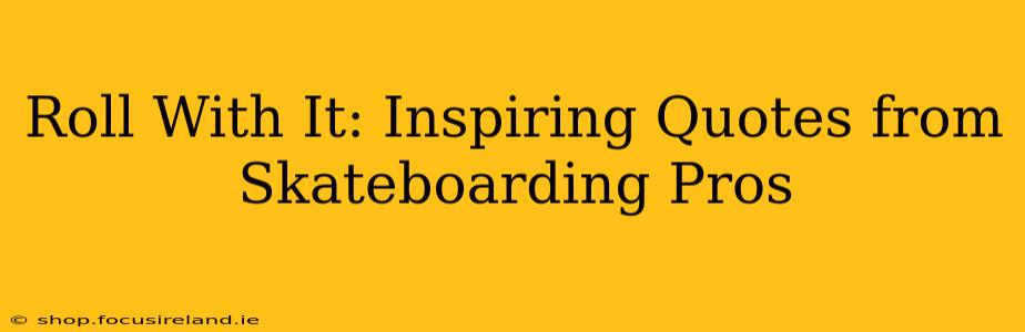 Roll With It: Inspiring Quotes from Skateboarding Pros