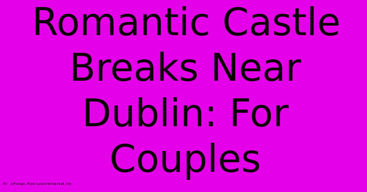 Romantic Castle Breaks Near Dublin: For Couples