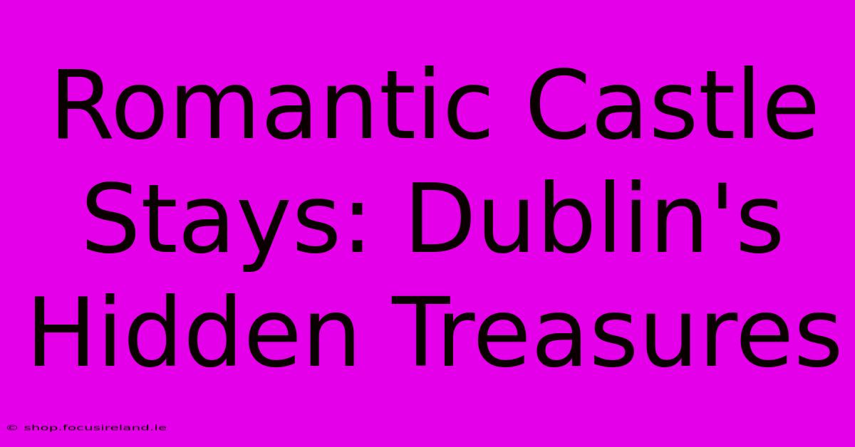 Romantic Castle Stays: Dublin's Hidden Treasures