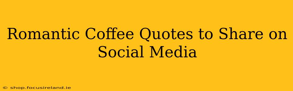Romantic Coffee Quotes to Share on Social Media