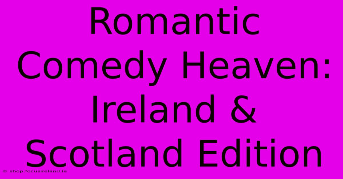 Romantic Comedy Heaven: Ireland & Scotland Edition