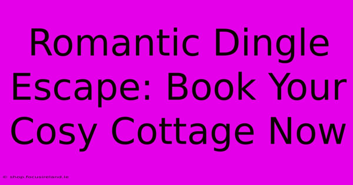 Romantic Dingle Escape: Book Your Cosy Cottage Now