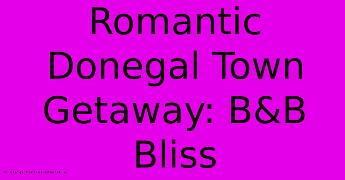 Romantic Donegal Town Getaway: B&B Bliss