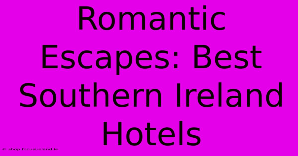 Romantic Escapes: Best Southern Ireland Hotels