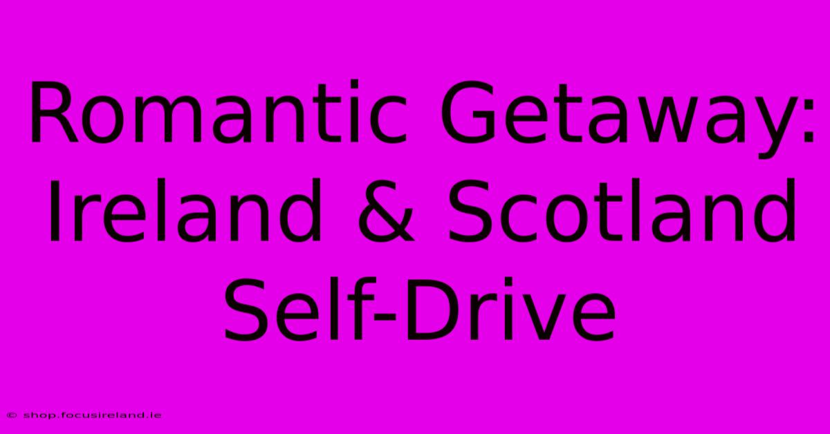 Romantic Getaway: Ireland & Scotland Self-Drive