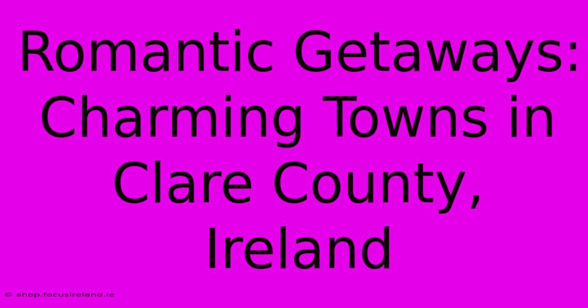 Romantic Getaways: Charming Towns In Clare County, Ireland