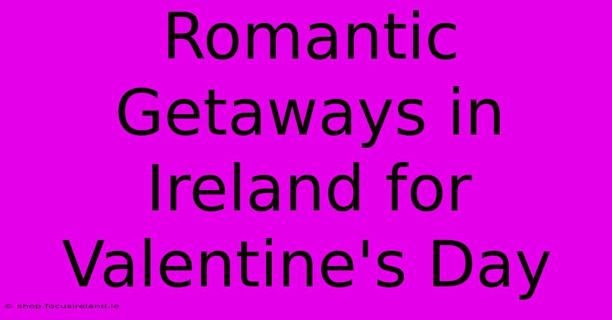 Romantic Getaways In Ireland For Valentine's Day