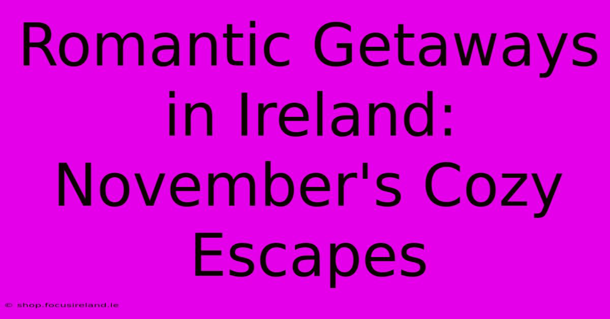 Romantic Getaways In Ireland: November's Cozy Escapes