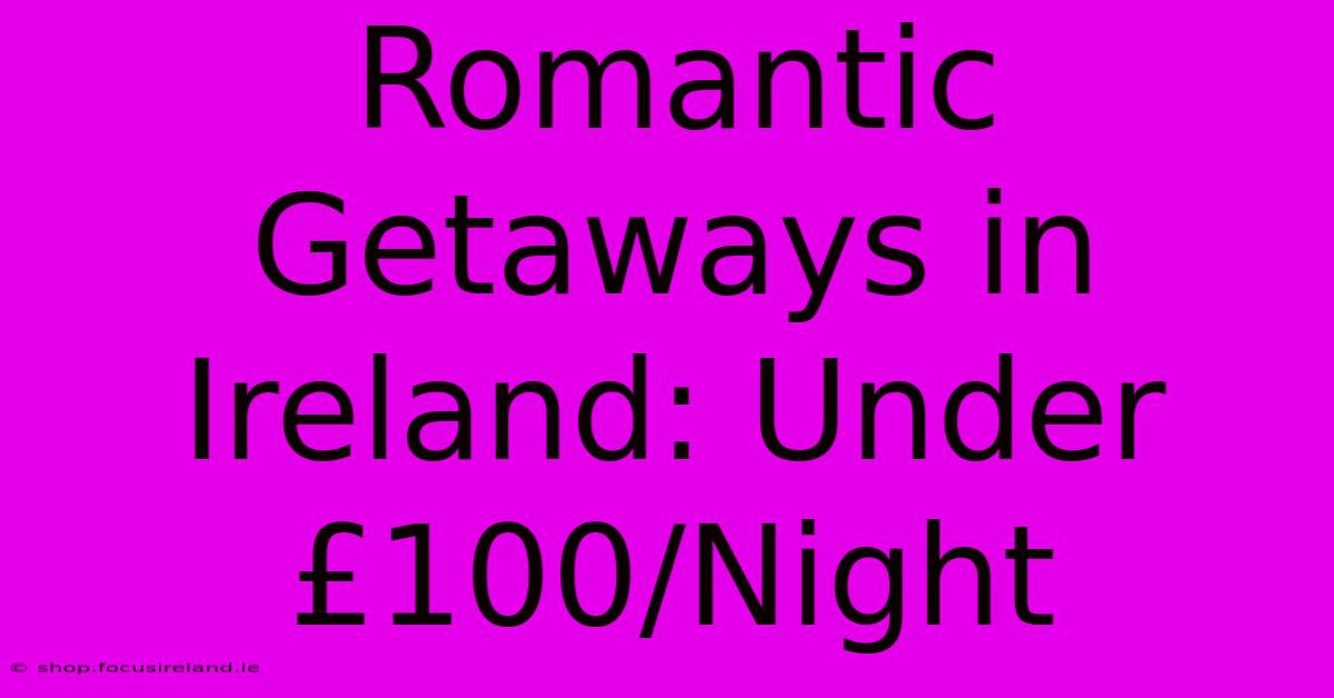 Romantic Getaways In Ireland: Under £100/Night