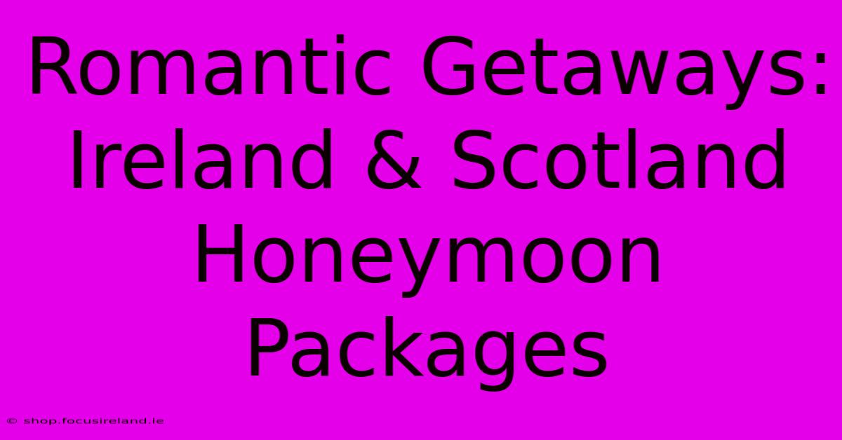 Romantic Getaways: Ireland & Scotland Honeymoon Packages