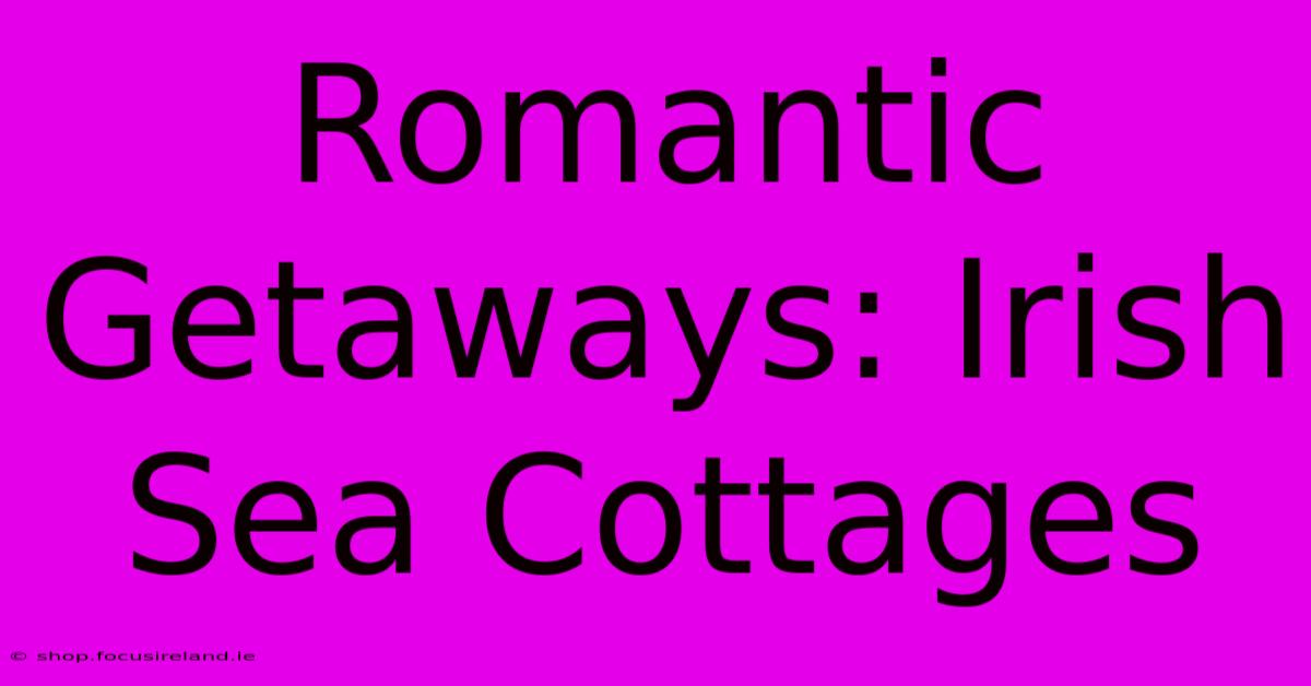 Romantic Getaways: Irish Sea Cottages