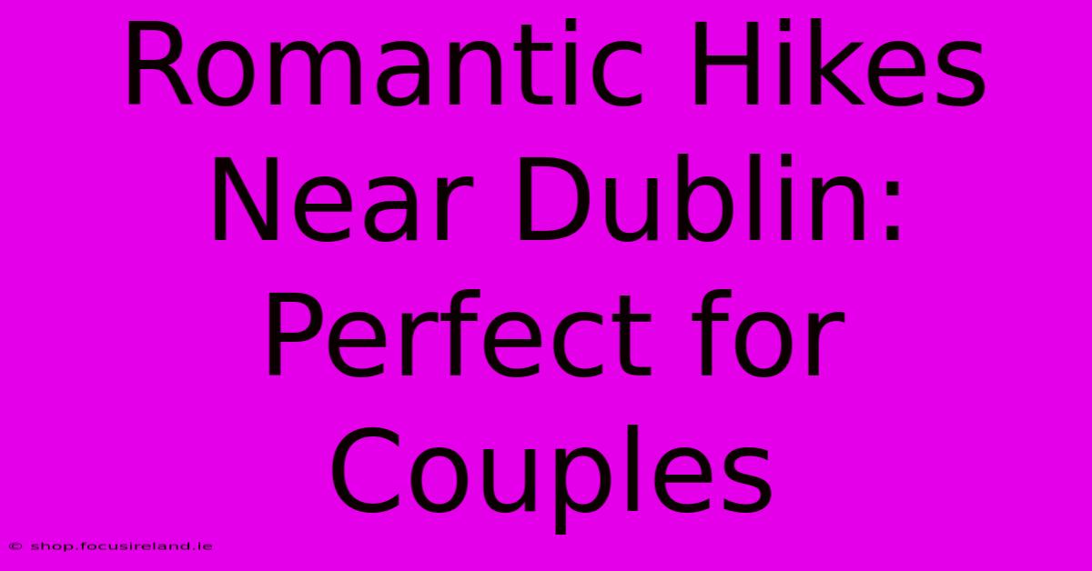 Romantic Hikes Near Dublin: Perfect For Couples