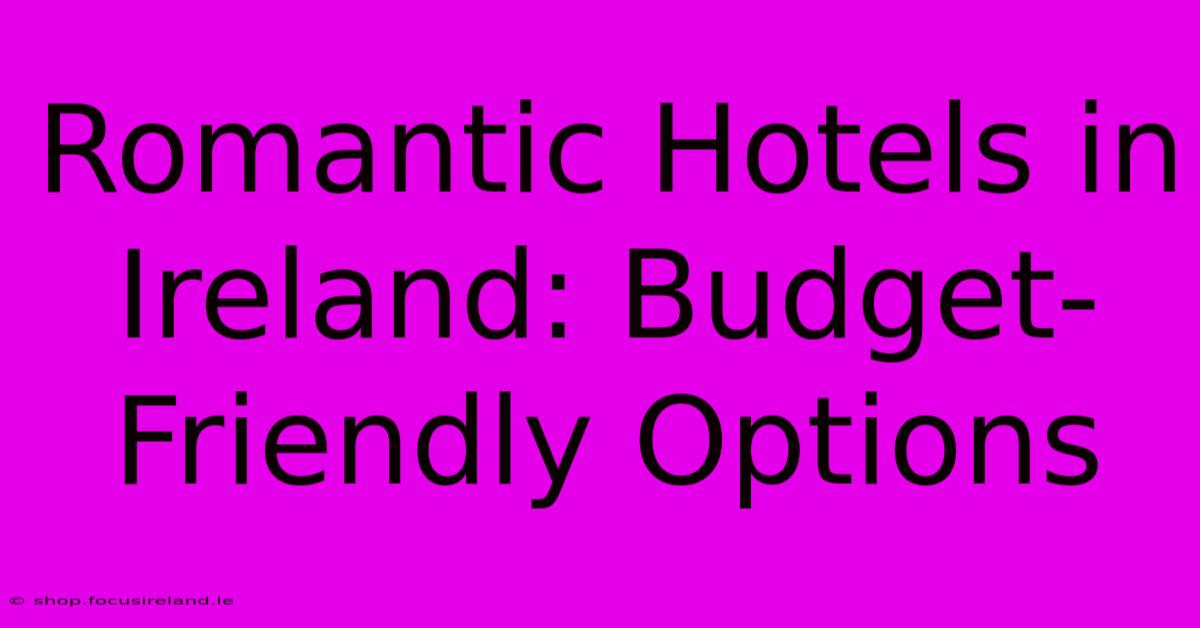 Romantic Hotels In Ireland: Budget-Friendly Options